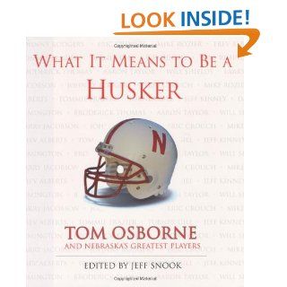 What It Means to Be a Husker Tom Osborne and Nebraska's Greatest Players Jeff Snook, Tom Osborne 9781572436626 Books