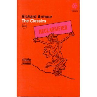 The Classics Reclassified, In Which Certain Famous Books Are Not So Much Digested As Ingested, Together with Mercifully Brief Biographies of TheirWhich It Might Be Helpful Not To Answer Richard Willard Armour, Campbell Grant 9780070022577 Books