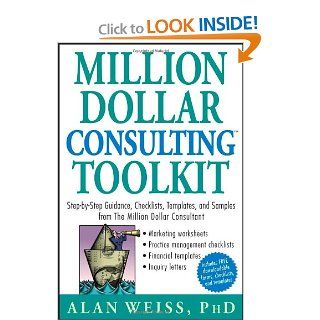 Million Dollar Consulting (TM) Toolkit Step By Step Guidance, Checklists, Templates and Samples from "The Million Dollar Consultant" Alan Weiss 9780471740278 Books