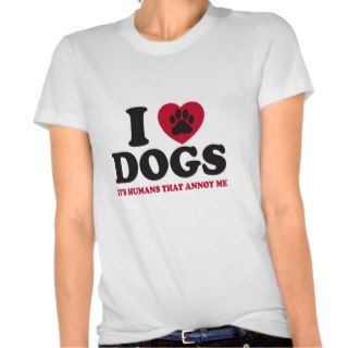 I Love DogsIt's Humans That Annoy Me T shirts