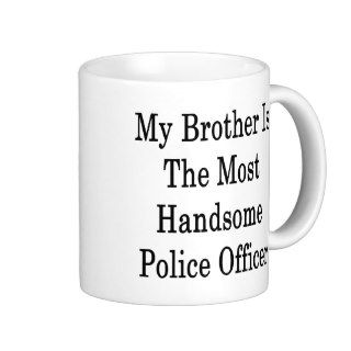 My Brother Is The Most Handsome Police Officer Coffee Mugs