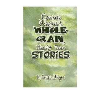Cousin Wayne's Whole Grain, Mostly True Stories Cousin Wayne 9781606109168 Books