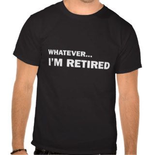 WhateverI'm Retired Tshirt