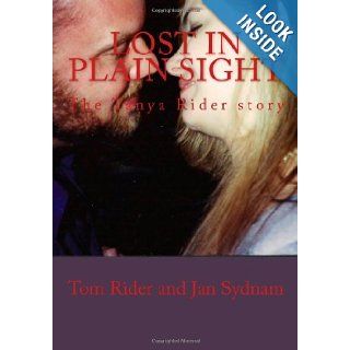 Lost in plain sight The Tanya rider story Tom Rider, Mrs Jan Sydnam, Mrs Tanya L Rider 9781452832975 Books