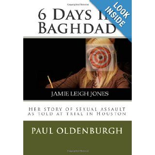 6 Days in Baghdad Jamie Leigh Jones Her story of sexual assault as told at trial in Houston Mr. Paul Gerald Oldenburgh, Ms. Carla Trice, Mrs. Wendi Oldenburgh, Mrs. Elizabath Rinaldo Outtrim, Mr. Craig Allman 9780985077402 Books