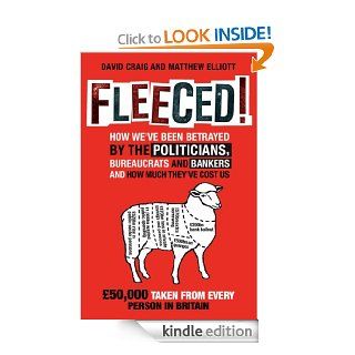 Fleeced How we've been betrayed by the politicians, bureaucrats and bankers   and how much they've cost us eBook David Craig, Matthew Elliot Kindle Store