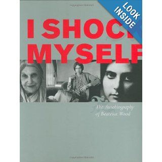 I Shock Myself The Autobiography of Beatrice Wood Beatrice Wood 9780811853613 Books