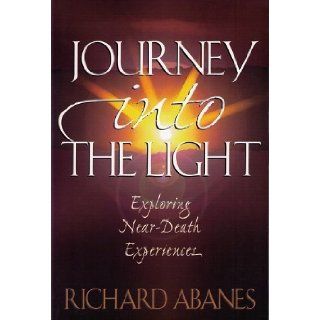 Journey into the Light Exploring Near Death Experiences Richard Abanes 9780801054808 Books