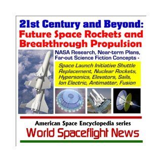21st Century and Beyond   Future Space Rockets and Breakthrough Propulsion, NASA Research, Near term Plans, and Far out Science Fiction Concepts fromSails, Ion Electric, Antimatter, and Fusion World Spaceflight News 9781931828734 Books