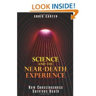 Science and the Near Death Experience How Consciousness Survives Death Chris Carter 9781594773563 Books