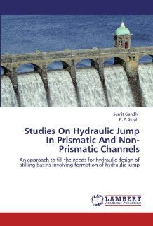 Studies On Hydraulic Jump In Prismatic And Non Prismatic Channels An approach to fill the needs for hydraulic design of stilling basins involving formation of hydraulic jump Sumit Gandhi, R. P. Singh 9783846514474 Books
