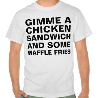 GIMME A, CHICKEN, SANDWICH, AND SOME, WAFFLE FRIES TEE SHIRTS