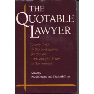 The Quotable Lawyer Nearly 2, 600 of the Best Quotes on Law from Ancient Times to the Present David Shrager, Elizabeth Frost 9780816020584 Books
