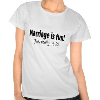 Marriage Is Fun, No Really, It Is T Shirt