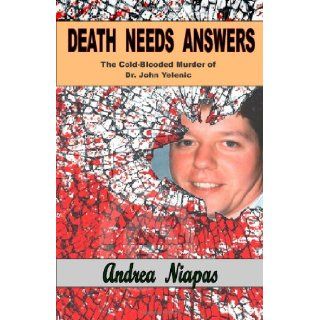 Death Needs Answers The Cold Blooded Murder of Dr. John Yelenic (Volume 1) Andrea Niapas 9781935591139 Books