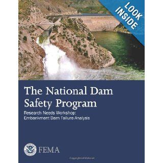 The National Dam Safety Program Research Needs Workshop Embankment Dam Failure Analysis U. S. Department of Homeland Security, Federal Emergency Management Agency 9781482716665 Books