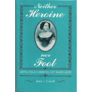Neither Heroine Nor Fool Anna Ella Carroll of Maryland Janet L. Coryell 9780873384056 Books