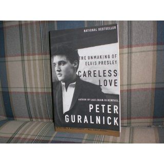 Careless Love The Unmaking of Elvis Presley Peter Guralnick 9780316332972 Books