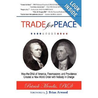 TRADE for PEACE How the DNA of America, Freemasonry, and Providence Created a New World Order with Nobody in Charge Dr. Patrick Mendis 9781440115462 Books
