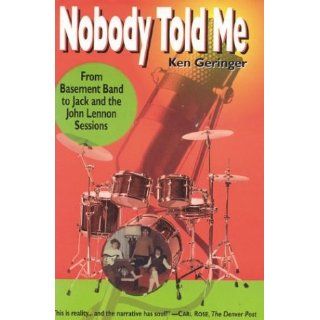 Nobody Told Me From Basement Band to Jack and the John Lennon Sessions Ken Geringer 9780970712608 Books
