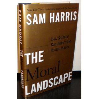 The Moral Landscape How Science Can Determine Human Values Sam Harris 9781439171219 Books