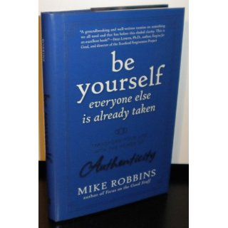 Be Yourself, Everyone Else is Already Taken Transform Your Life with the Power of Authenticity Mike Robbins 9780470395011 Books