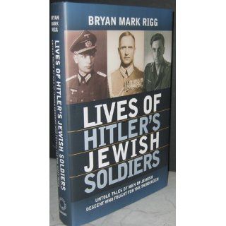 Lives of Hitler's Jewish Soldiers Untold Tales of Men of Jewish Descent Who Fought for the Third Reich (Modern War Studies) Bryan Mark RIgg 9780700616381 Books