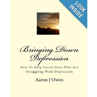 Bringing Down Depression How To Help Loved Ones Who Are Struggling With Depression Aaron J Owen 9781453634936 Books