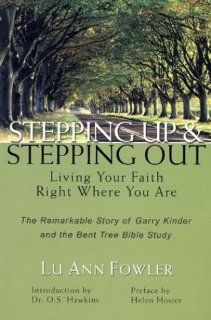 Stepping Up and Stepping Out Living Your Faith Right Where You Are  The Remarkable Story of Garry Kinder and the Bent Tree Bible Study Lu Ann Fowler, Helen Kooiman Hosier, O. S. Hawkins 9781930027794 Books