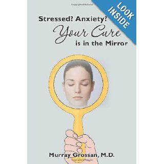 Stressed? Anxiety? Your Cure is in the Mirror Dr. Murray Grossan 9781451565379 Books