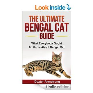 The Ultimate Bengal Cat Guide What Everybody Ought To Know About Bengal Cat (pets Book 4) eBook Dexter Armstrong Kindle Store