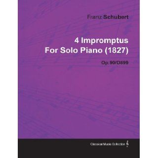 4 Impromptus by Franz Schubert for Solo Piano (1827) Op.90/D899 Franz Schubert 9781446516768 Books