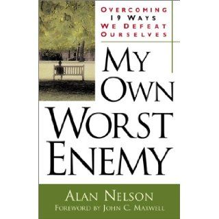 My Own Worst Enemy Overcoming Nineteen Ways We Defeat Ourselves Alan E. Nelson, John C. Maxwell 9780800757915 Books