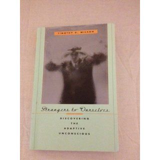 Strangers to Ourselves Discovering the Adaptive Unconscious Timothy D. Wilson 9780674013827 Books