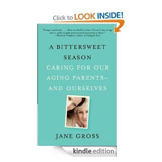 A Bittersweet Season Caring for Our Aging Parents  and Ourselves   Kindle edition by Jane Gross. Professional & Technical Kindle eBooks @ .