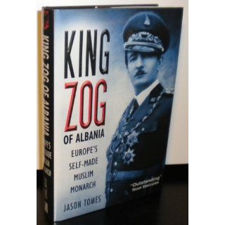 King Zog of Albania Europe's Self Made Muslim Monarch Jason Tomes 9780814782835 Books