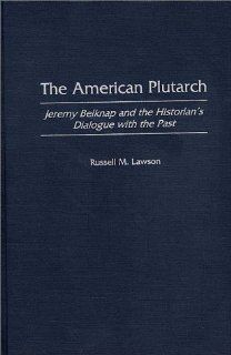 The American Plutarch Jeremy Belknap and the Historian's Dialogue with the Past (9780275963361) Russell M. Lawson Books