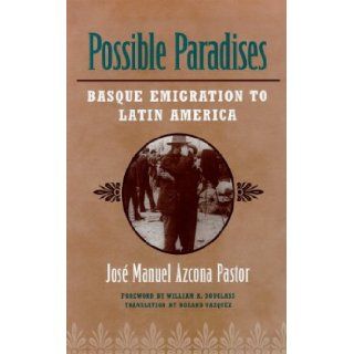 Possible Paradises Basque Emigration to Latin America Jose Manuel Azcona Pastor, William A. Douglass 9780874174441 Books