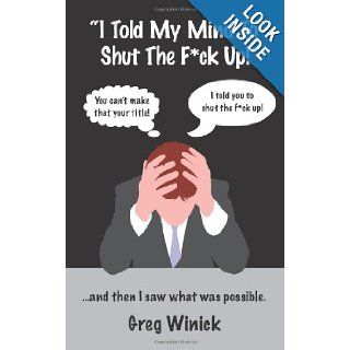 "I Told My Mind To Shut The F*ck Up"and then I saw what was possible. (Volume 1) Greg Winick 9781470117412 Books