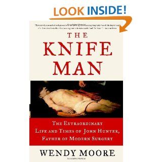 The Knife Man The Extraordinary Life and Times of John Hunter, Father of Modern Surgery 9780767916523 Medicine & Health Science Books @