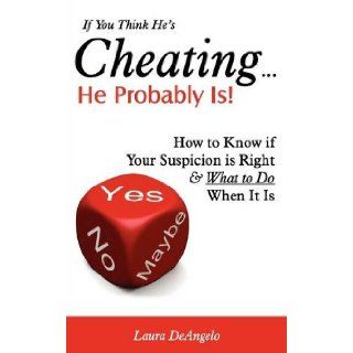 If You Think He's CheatingHe Probably Is (How to Know if Your Suspicion is Right and What to Do When It Is) Laura DeAngelo, Lara DeAngelo 9781608421008 Books