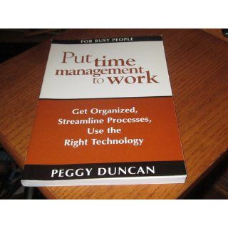 Put Time Management to Work Get Organized, Streamline Processes, Use the Right Technology Peggy Duncan 9780967472812 Books