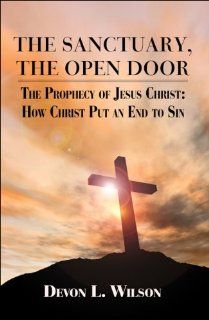 The Sanctuary, the Open Door The Prophecy of Jesus Christ How Christ Put an End to Sin (9781606102497) Devon L. Wilson Books
