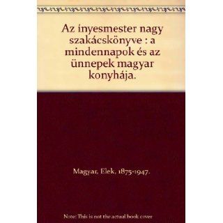 Magyar Elek Az Inyesmester Nagy Szakacskonyve (The Hungarian Granmaster) Magyar Elek 9789632824987 Books