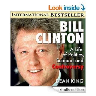 Bill ClintonA Life of Politics, Scandal and Controversy From "Boy Governor" to "Teflon Bill" and Beyond (Recent Presidents Book 2) eBook Dean King Kindle Store