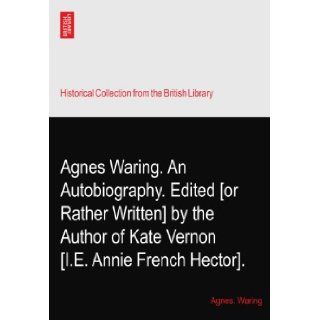 Agnes Waring. An Autobiography. Edited [or Rather Written] by the Author of Kate Vernon? [I.E. Annie French Hector]. Agnes. Waring Books