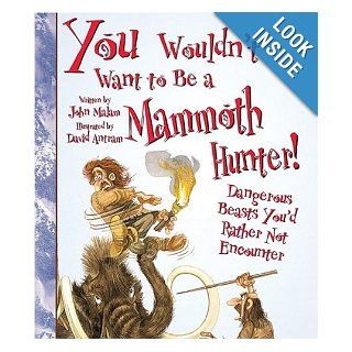 You Wouldn't Want to Be a Mammoth Hunter Dangerous Beasts You'd Rather Not Encounter John Malam, David Salariya, David Antram 9780531163979 Books