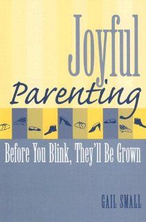 Joyful Parenting Before You Blink, They'll Be Grown Gail Small 9781578862757 Books