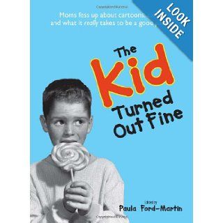 The Kid Turned Out Fine Moms Fess Up About Cartoons, Candy, And What It Really Takes to Be a Good Parent Sheri McGregor, Paula Ford Martin 9781598691863 Books