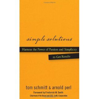 Simple Solutions Harness the Power of Passion and Simplicity to Get Results Thomas Schmitt, Arnold Perl, Frederick W. Smith Books